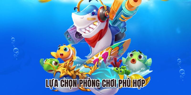 Chọn phòng bắn cá thích hợp với bạn